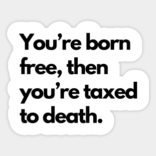 Youre Born Free Then Youre Taxed To Death Sticker